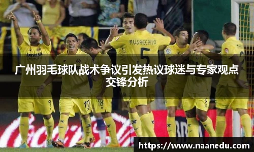 广州羽毛球队战术争议引发热议球迷与专家观点交锋分析